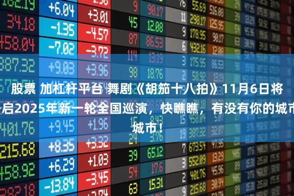 股票 加杠杆平台 舞剧《胡笳十八拍》11月6日将开启2025年新一轮全国巡演，快瞧瞧，有没有你的城市！