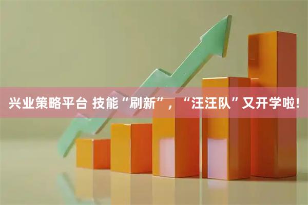 兴业策略平台 技能“刷新”，“汪汪队”又开学啦!