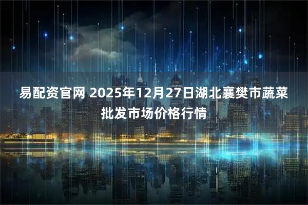 易配资官网 2025年12月27日湖北襄樊市蔬菜批发市场价格行情