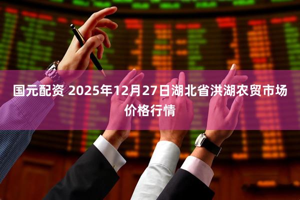 国元配资 2025年12月27日湖北省洪湖农贸市场价格行情