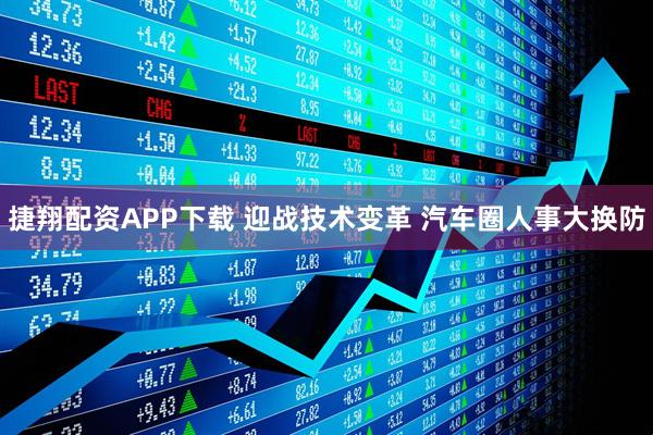 捷翔配资APP下载 迎战技术变革 汽车圈人事大换防