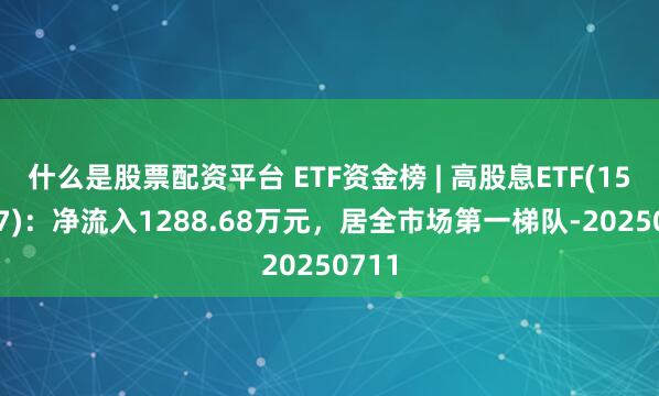 什么是股票配资平台 ETF资金榜 | 高股息ETF(159207)：净流入1288.68万元，居全市场第一梯队-20250711