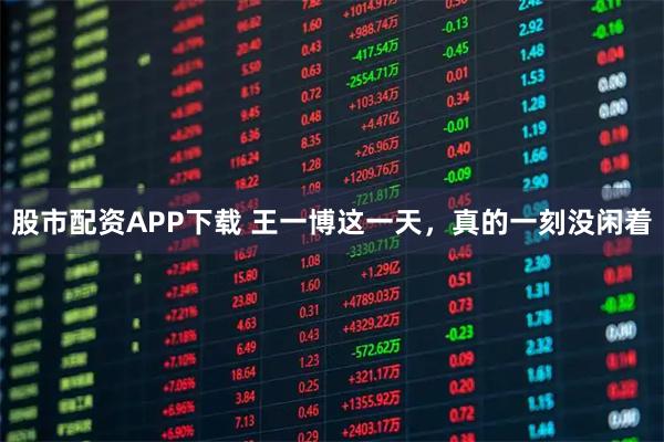 股市配资APP下载 王一博这一天，真的一刻没闲着
