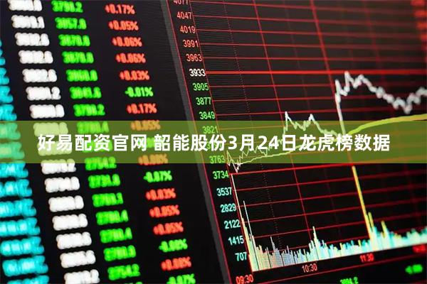 好易配资官网 韶能股份3月24日龙虎榜数据